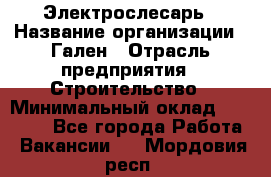 Электрослесарь › Название организации ­ Гален › Отрасль предприятия ­ Строительство › Минимальный оклад ­ 20 000 - Все города Работа » Вакансии   . Мордовия респ.